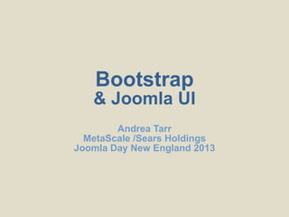 Bootstrap
   & Joomla UI
        Andrea Tarr
  MetaScale /Sears Holdings
Joomla Day New England 2013
 