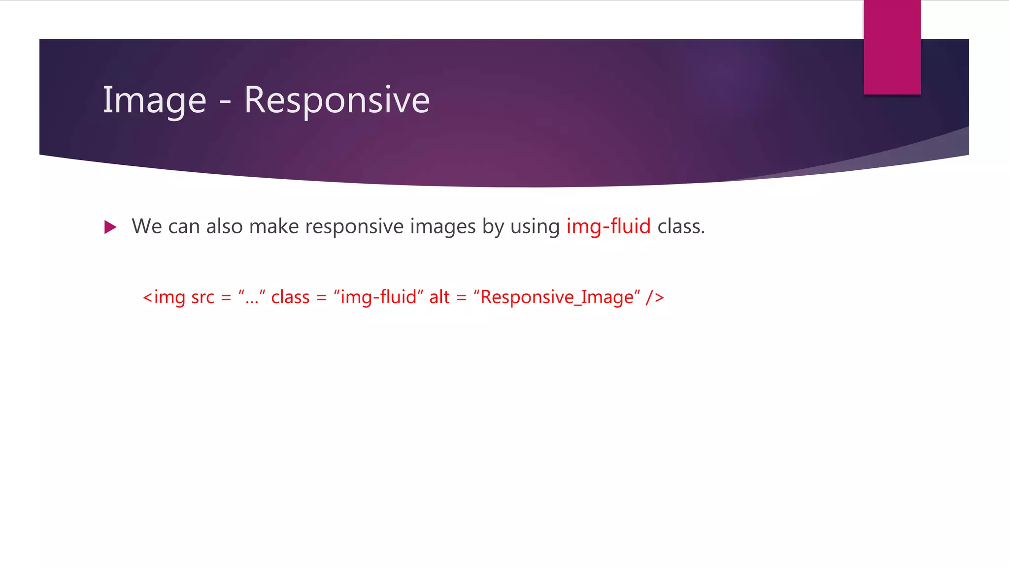 Image - Responsive
 We can also make responsive images by using img-fluid class.
<img src = “…” class = “img-fluid” alt = “Responsive_Image” />
 