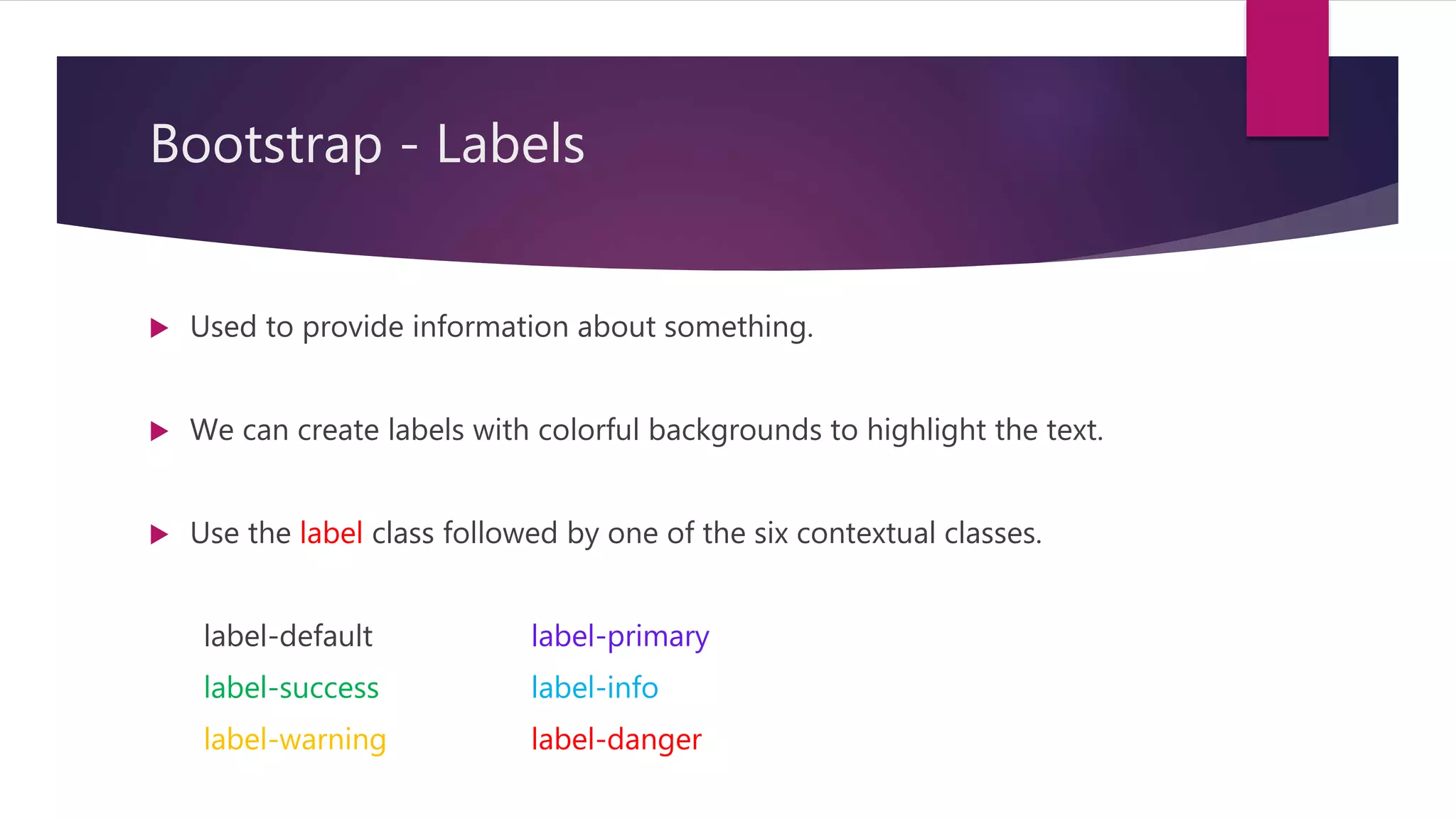 Bootstrap - Labels
 Used to provide information about something.
 We can create labels with colorful backgrounds to highlight the text.
 Use the label class followed by one of the six contextual classes.
label-default label-primary
label-success label-info
label-warning label-danger
 