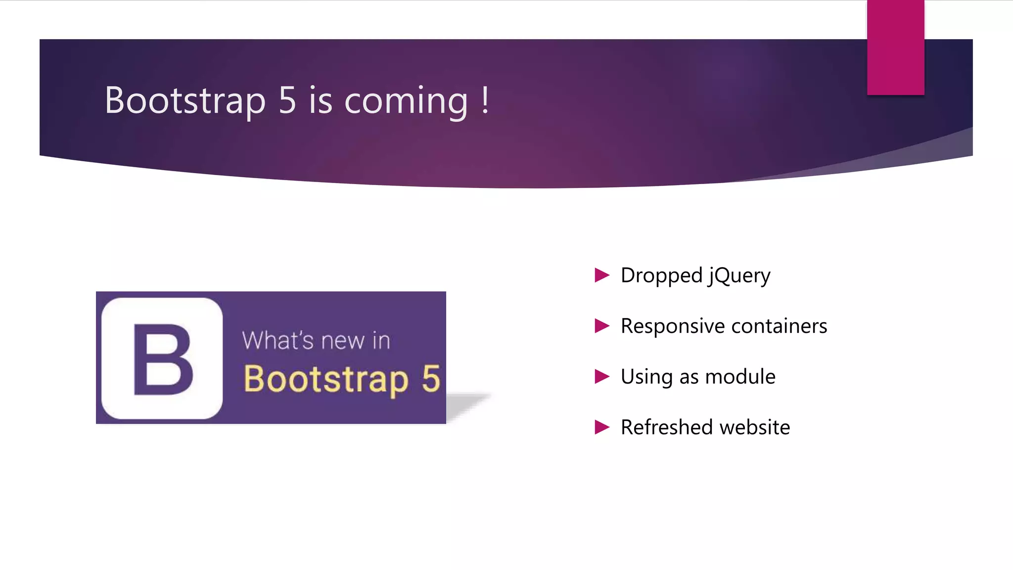 Bootstrap 5 is coming !
► Dropped jQuery
► Responsive containers
► Using as module
► Refreshed website
 