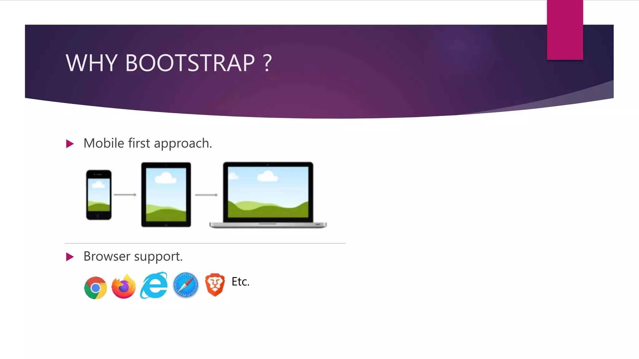 WHY BOOTSTRAP ?
 Mobile first approach.
 Browser support.
Etc.
 