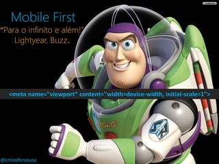 Mobile First 
“Para o infinito e além!” 
Lightyear, Buzz. 
<meta name="viewport“ content="width=device-width, initial-scale=1"> 
@cristofersousa 
 