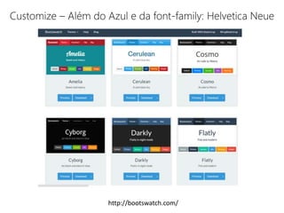 Customize – Além do Azul e da font-family: Helvetica Neue 
http://bootswatch.com/ 
 