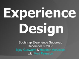 Experience Design Bootstrap Experience Subgroup December 8, 2008 Bijoy Goswami  &  Heather McKissick with  Kert Peterson 