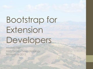 Bootstrap for
Extension
Developers
Andrea Tarr
MetaScale / Sears Holdings
November 2012
 