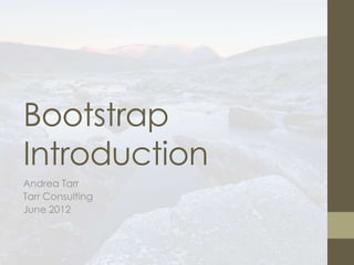 Bootstrap
Introduction
Andrea Tarr
Tarr Consulting
June 2012
 