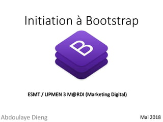 Initiation à Bootstrap
Mai 2018Abdoulaye Dieng
ESMT / LIPMEN 3 M@RDI (Marketing Digital)
 