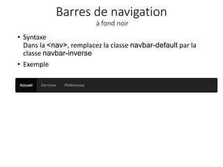 Barres de navigation
à fond noir
• Syntaxe
Dans la <nav>, remplacez la classe navbar-default par la
classe navbar-inverse
• Exemple
 