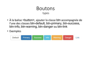 Boutons
types
• À la balise <button>, ajouter la classe btn accompagnée de
l’une des classes btn-default, btn-primary, btn-success,
btn-info, btn-warning, btn-danger ou btn-link
• Exemples
 
