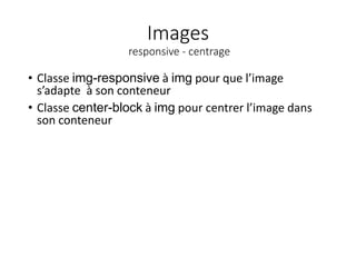 Images
responsive - centrage
• Classe img-responsive à img pour que l’image
s’adapte à son conteneur
• Classe center-block à img pour centrer l’image dans
son conteneur
 