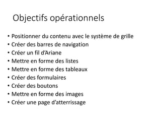 Objectifs opérationnels
• Positionner du contenu avec le système de grille
• Créer des barres de navigation
• Créer un fil...