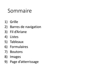 Sommaire
1) Grille
2) Barres de navigation
3) Fil d’Ariane
4) Listes
5) Tableaux
6) Formulaires
7) Boutons
8) Images
9) Page d’atterrissage
 