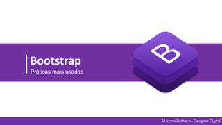 Bootstrap
Práticas mais usadas
Marconi Pacheco - Designer Digital
 