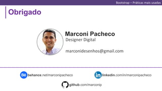 Obrigado
Bootstrap – Práticas mais usadas
Marconi Pacheco
Designer Digital
marconidesenhos@gmail.com
linkedin.com/in/marconipachecobehance.net/marconipacheco
github.com/marconip
 