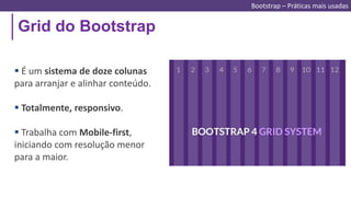 Grid do Bootstrap
 É um sistema de doze colunas
para arranjar e alinhar conteúdo.
 Totalmente, responsivo.
 Trabalha com Mobile-first,
iniciando com resolução menor
para a maior.
Bootstrap – Práticas mais usadas
 