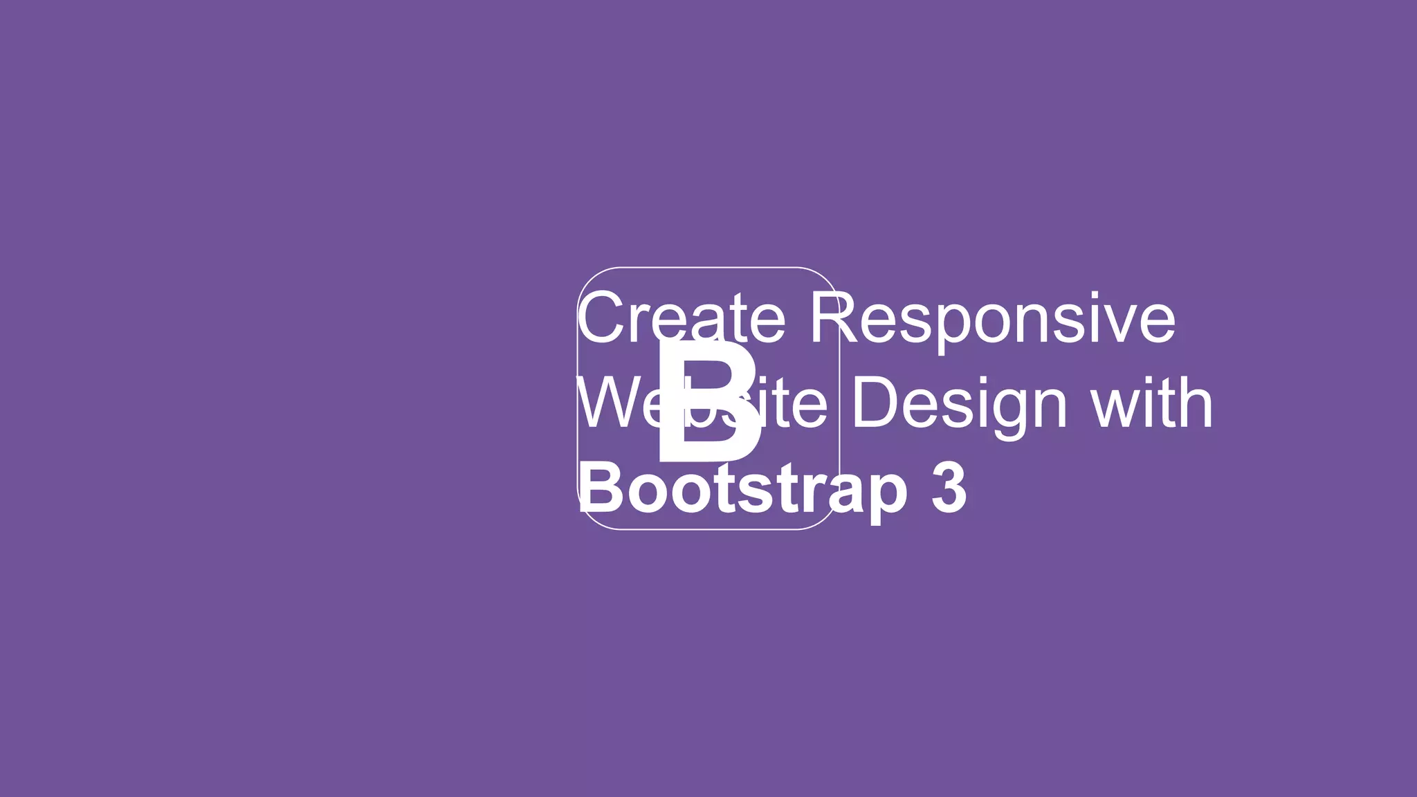B
Create Responsive
Website Design with
Bootstrap 3
 
