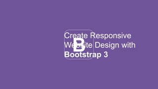 B
Create Responsive
Website Design with
Bootstrap 3
 