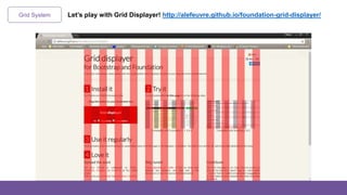 Grid System Let’s play with Grid Displayer! http://alefeuvre.github.io/foundation-grid-displayer/
 