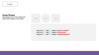 Images
Image Shapes
Add classes to an <img> element to
easily style images in any project.
<img src="..." alt="..." class="img-rounded">
<img src="..." alt="..." class="img-circle">
<img src="..." alt="..." class="img-thumbnail">
 