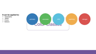 Color Classes
It can be applied to:
 Typography
 Tables
 Forms
 Buttons
-primary -success -info -warning -danger
 