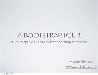 A BOOTSTRAP TOUR
                churn shippable UI using twitter bootstrap framework




                                                      Ashish Sharma
                                                     www.stalkninja.com
Saturday 17 March 2012
 