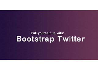 Pull yourself up with:

Bootstrap Twitter

 
