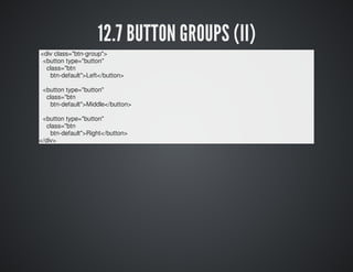 12.7 BUTTON GROUPS (II) 
<div class="btn-group"> 
<button type="button" 
class="btn 
btn-default">Left</button> 
<button t...