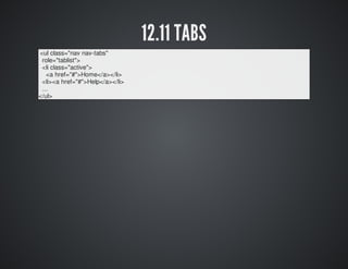 12.11 TABS 
<ul class="nav nav-tabs" 
role="tablist"> 
<li class="active"> 
<a href="#">Home</a></li> 
<li><a href="#">Hel...