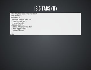 13.5 TABS (II) 
<ul id="myTab" class="nav nav-tabs" 
role="tablist"> 
<li class=""> 
<a href="#home" role="tab" 
data-togg...