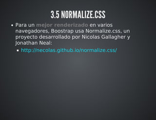 3.5 NORMALIZE.CSS 
Para un mejor renderizado en varios 
navegadores, Boostrap usa Normalize.css, un 
proyecto desarrollado...