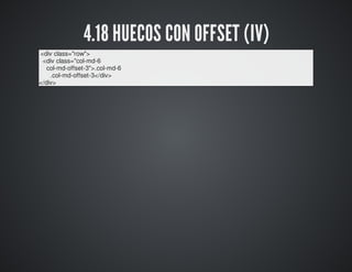4.18 HUECOS CON OFFSET (IV) 
<div class="row"> 
<div class="col-md-6 
col-md-offset-3">.col-md-6 
.col-md-offset-3</div> 
...