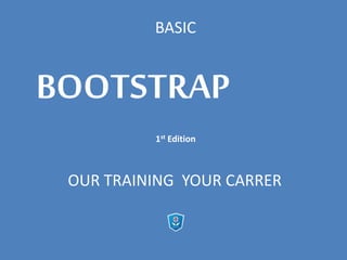 BOOTSTRAP
BASIC
BOOTSTRAP
1st Edition
OUR TRAINING YOUR CARRER
 
