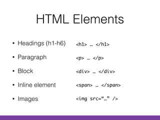 HTML Elements
• Headings (h1-h6)
• Paragraph
• Block
• Inline element
• Images
<h1> … </h1>
<p> … </p>
<div> … </div>
<span> … </span>
<img src=“…” />
 