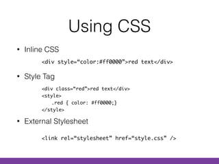 Using CSS
• Inline CSS 
• Style Tag  
 
 
• External Stylesheet
<div style=“color:#ff0000”>red text</div>
<div class=“red”>red text</div> 
<style> 
.red { color: #ff0000;} 
</style>
<link rel=“stylesheet” href=“style.css” />
 