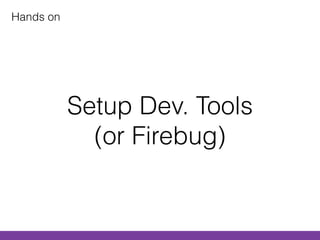 Setup Dev. Tools
(or Firebug)
Hands on
 