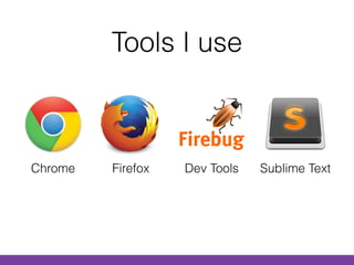 Tools I use
Chrome Firefox Dev Tools Sublime Text
 