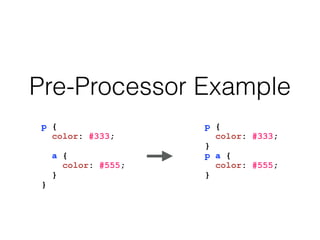 Pre-Processor Example
p {
color: #333;
a {
color: #555;
}
}
p {
color: #333;
}
p a {
color: #555;
}
 