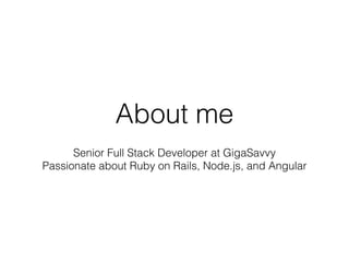 About me
Senior Full Stack Developer at GigaSavvy
Passionate about Ruby on Rails, Node.js, and Angular
 