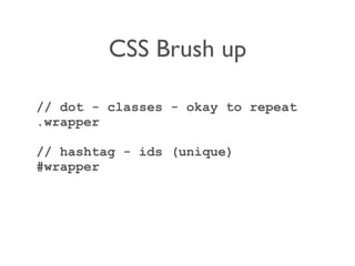 CSS Brush up
// dot - classes - okay to repeat
.wrapper
// hashtag - ids (unique)
#wrapper
 