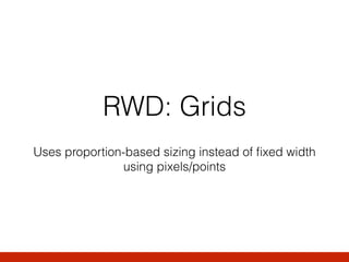 RWD: Grids
Uses proportion-based sizing instead of ﬁxed width
using pixels/points
 