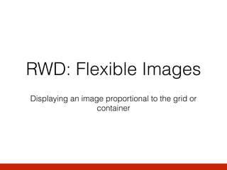 RWD: Flexible Images
Displaying an image proportional to the grid or
container
 