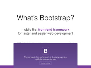 What’s Bootstrap?
mobile ﬁrst front-end framework  
for faster and easier web development
 