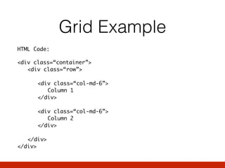 Grid Example
HTML Code:
<div class=“container”> 
<div class=“row”> 
 
<div class=“col-md-6”> 
Column 1 
</div> 
 
<div class=“col-md-6”> 
Column 2 
</div> 
 
</div> 
</div>
 