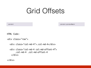 Grid Offsets
HTML Code:
<div class="row">
<div class="col-md-4">.col-md-4</div>
<div class="col-md-4 col-md-offset-4”> 
.col-md-4 .col-md-offset-4 
</div>
</div>
 