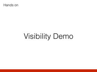 Visibility Demo
Hands on
 