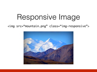 Responsive Image
<img src=“mountain.png” class=“img-responsive”>
 