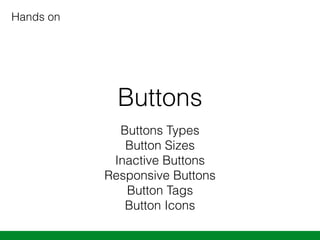 Buttons
Buttons Types 
Button Sizes 
Inactive Buttons 
Responsive Buttons 
Button Tags 
Button Icons
Hands on
 