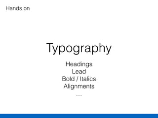 Typography
Headings 
Lead 
Bold / Italics 
Alignments 
…
Hands on
 