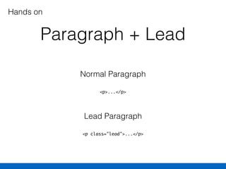 Paragraph + Lead
<p>...</p>
Normal Paragraph
<p class="lead">...</p>
Lead Paragraph
Hands on
 