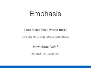 Emphasis
Let’s make these words <strong>bold!</strong>
Let’s make these words bold!
How about <em>italic?</em>
How about italic?
 